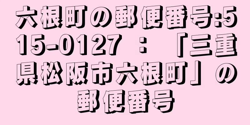 六根町の郵便番号:515-0127 ： 「三重県松阪市六根町」の郵便番号