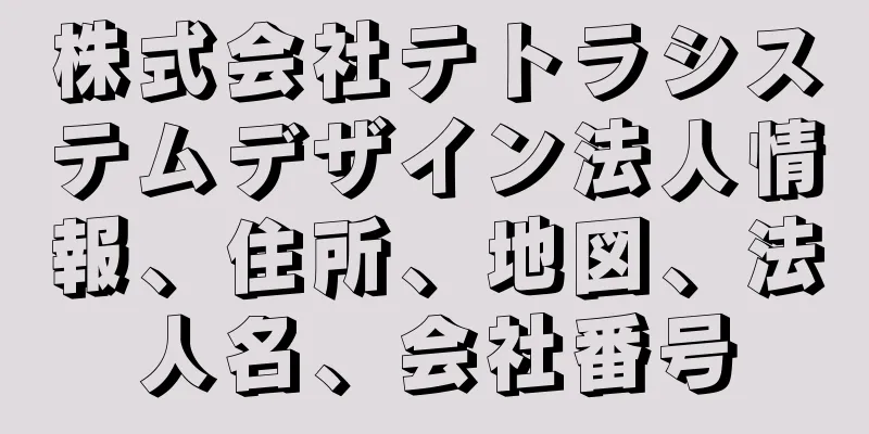 株式会社テトラシステムデザイン法人情報、住所、地図、法人名、会社番号