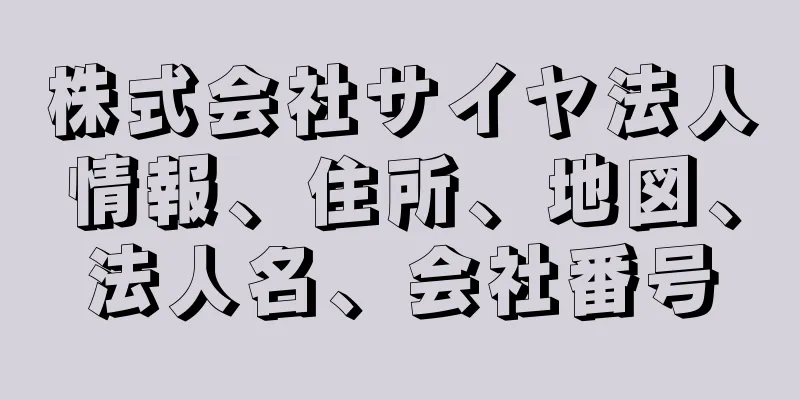 株式会社サイヤ法人情報、住所、地図、法人名、会社番号