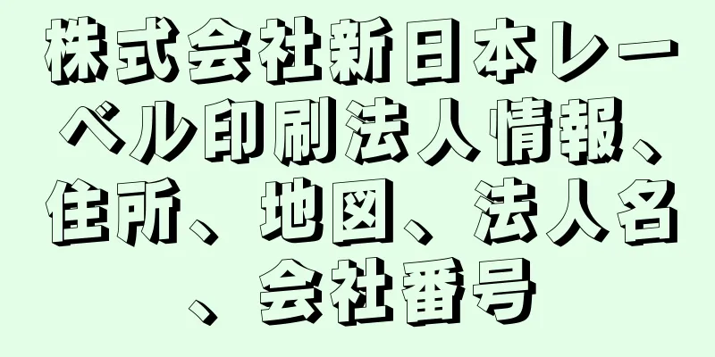 株式会社新日本レーベル印刷法人情報、住所、地図、法人名、会社番号