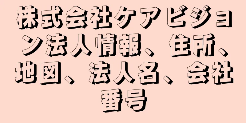 株式会社ケアビジョン法人情報、住所、地図、法人名、会社番号