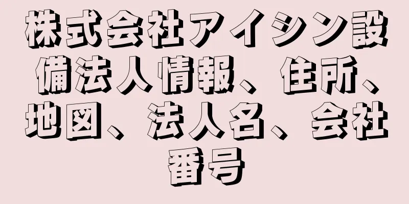 株式会社アイシン設備法人情報、住所、地図、法人名、会社番号