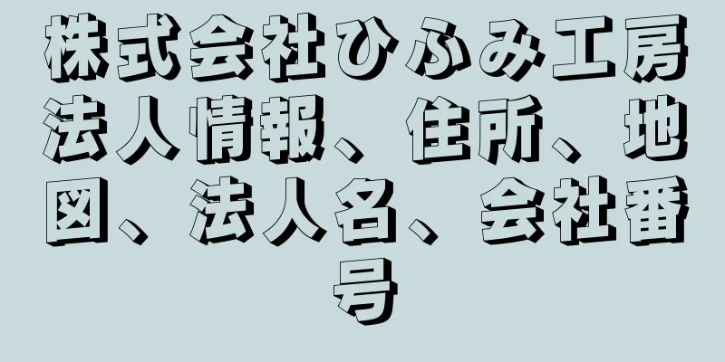 株式会社ひふみ工房法人情報、住所、地図、法人名、会社番号