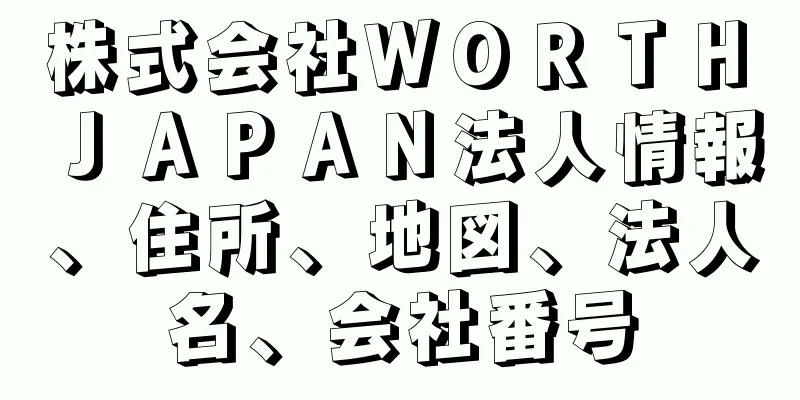 株式会社ＷＯＲＴＨ　ＪＡＰＡＮ法人情報、住所、地図、法人名、会社番号