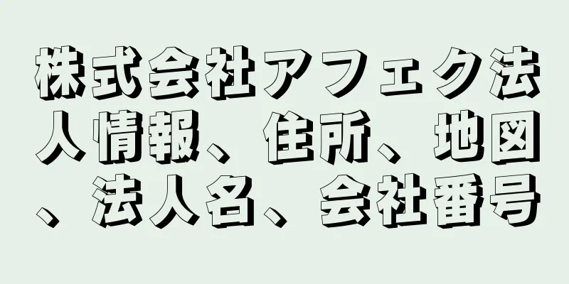 株式会社アフェク法人情報、住所、地図、法人名、会社番号