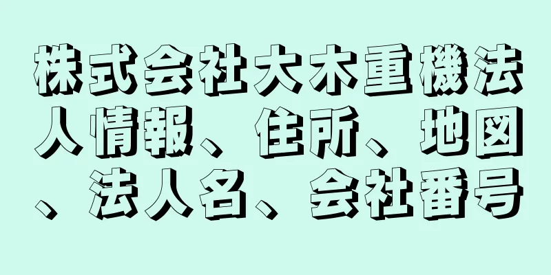 株式会社大木重機法人情報、住所、地図、法人名、会社番号