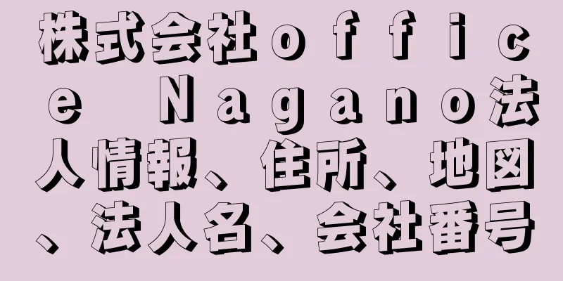 株式会社ｏｆｆｉｃｅ　Ｎａｇａｎｏ法人情報、住所、地図、法人名、会社番号