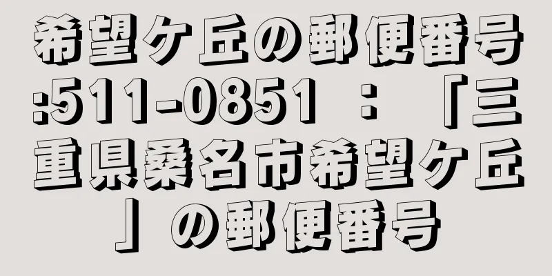 希望ケ丘の郵便番号:511-0851 ： 「三重県桑名市希望ケ丘」の郵便番号