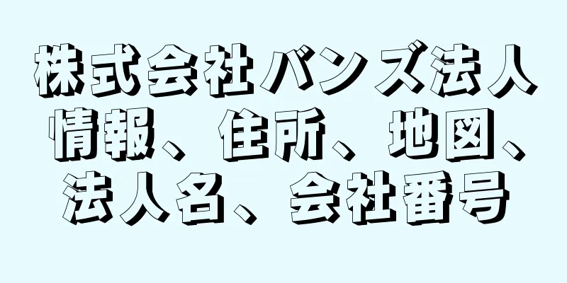 株式会社バンズ法人情報、住所、地図、法人名、会社番号