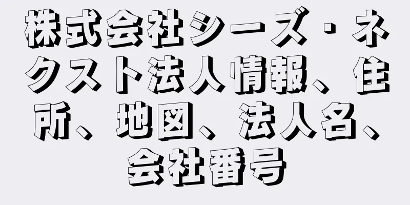 株式会社シーズ・ネクスト法人情報、住所、地図、法人名、会社番号