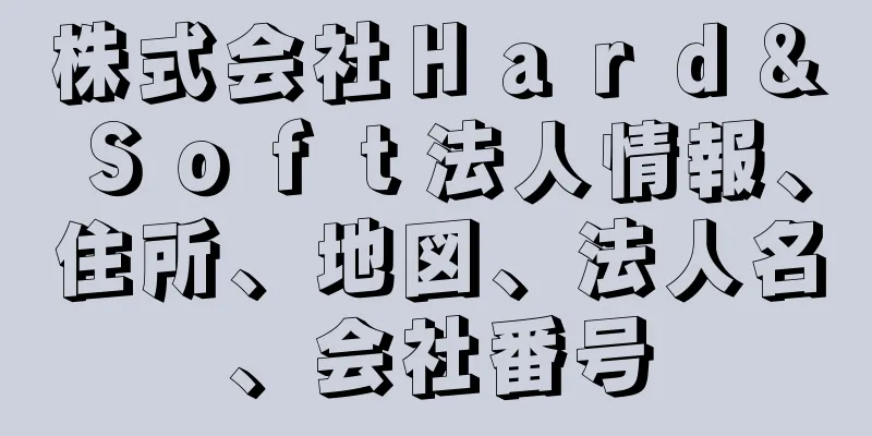 株式会社Ｈａｒｄ＆Ｓｏｆｔ法人情報、住所、地図、法人名、会社番号