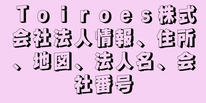 Ｔｏｉｒｏｅｓ株式会社法人情報、住所、地図、法人名、会社番号