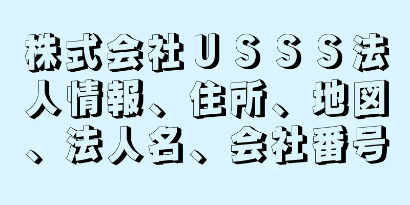 株式会社ＵＳＳＳ法人情報、住所、地図、法人名、会社番号