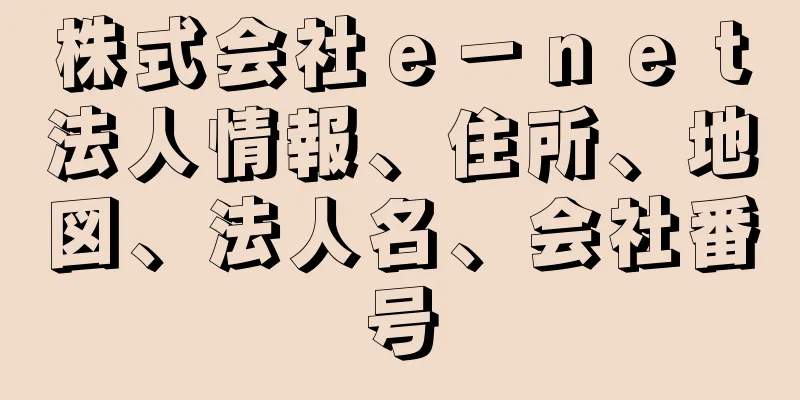 株式会社ｅ－ｎｅｔ法人情報、住所、地図、法人名、会社番号