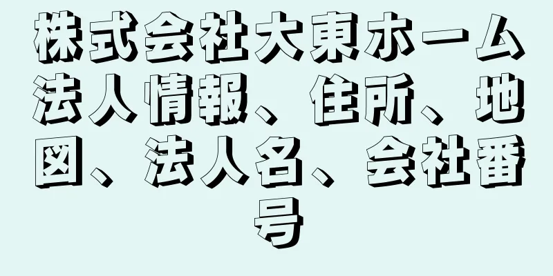 株式会社大東ホーム法人情報、住所、地図、法人名、会社番号