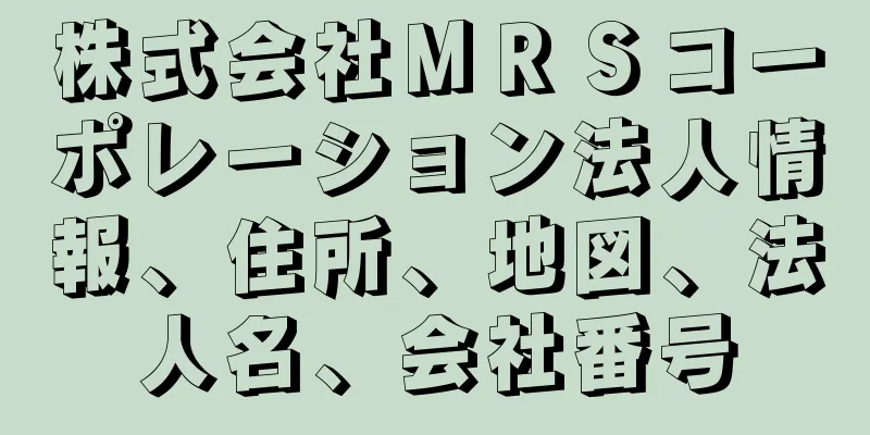 株式会社ＭＲＳコーポレーション法人情報、住所、地図、法人名、会社番号