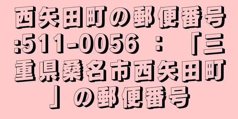 西矢田町の郵便番号:511-0056 ： 「三重県桑名市西矢田町」の郵便番号