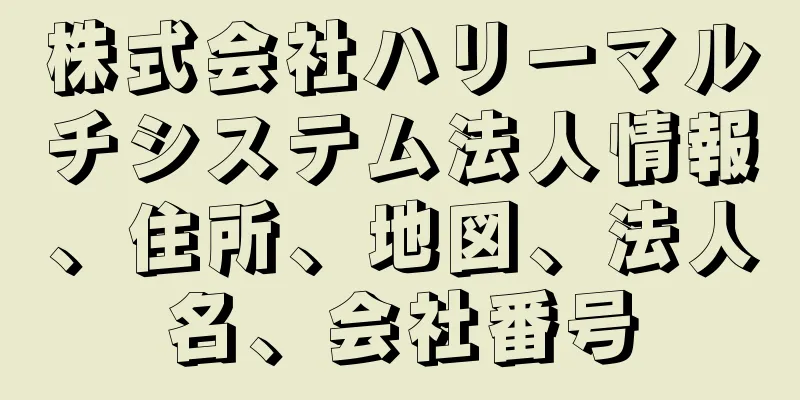 株式会社ハリーマルチシステム法人情報、住所、地図、法人名、会社番号