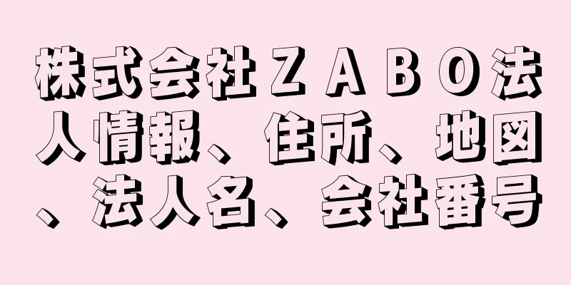 株式会社ＺＡＢＯ法人情報、住所、地図、法人名、会社番号