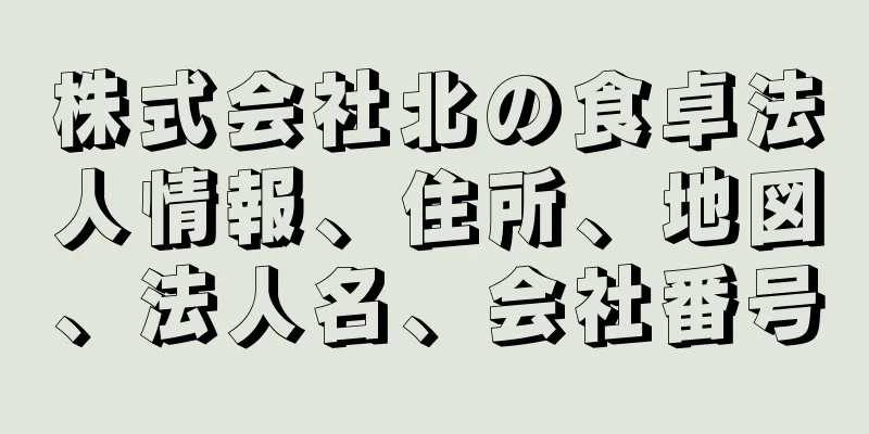 株式会社北の食卓法人情報、住所、地図、法人名、会社番号