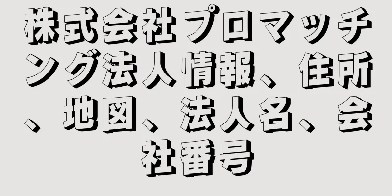 株式会社プロマッチング法人情報、住所、地図、法人名、会社番号