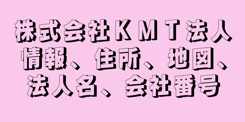 株式会社ＫＭＴ法人情報、住所、地図、法人名、会社番号