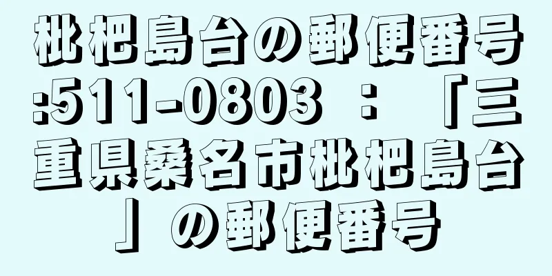 枇杷島台の郵便番号:511-0803 ： 「三重県桑名市枇杷島台」の郵便番号