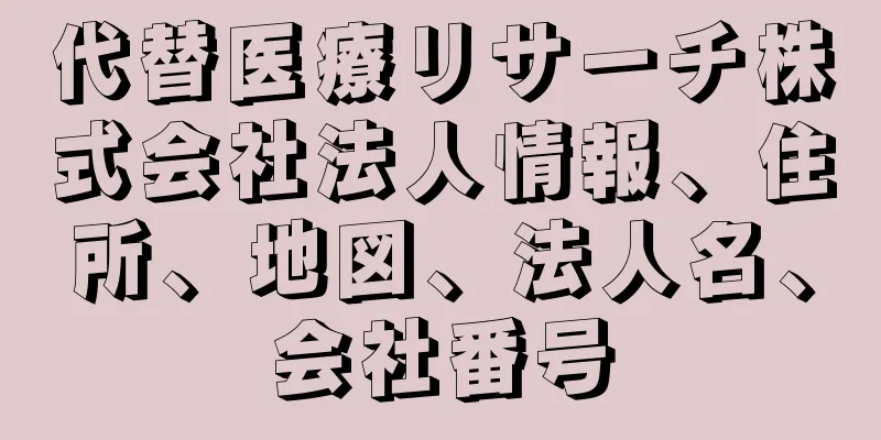 代替医療リサーチ株式会社法人情報、住所、地図、法人名、会社番号