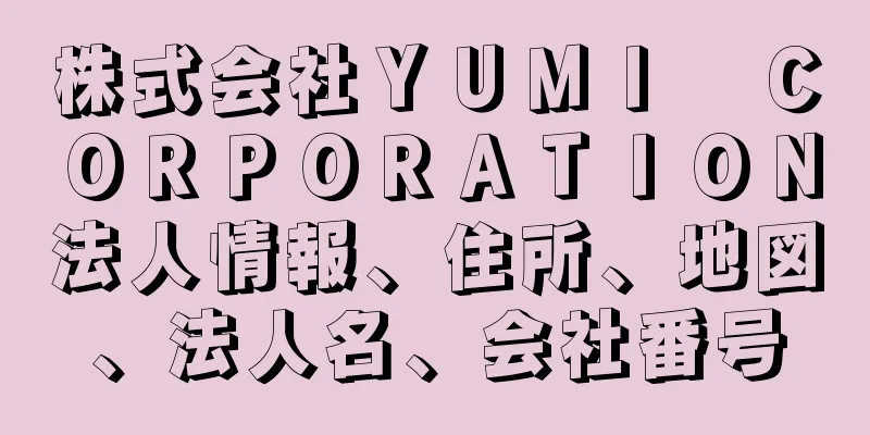 株式会社ＹＵＭＩ　ＣＯＲＰＯＲＡＴＩＯＮ法人情報、住所、地図、法人名、会社番号