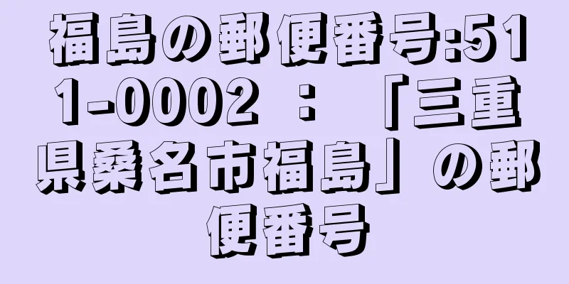 福島の郵便番号:511-0002 ： 「三重県桑名市福島」の郵便番号