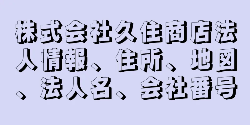 株式会社久住商店法人情報、住所、地図、法人名、会社番号