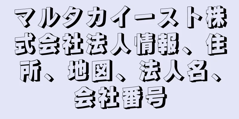 マルタカイースト株式会社法人情報、住所、地図、法人名、会社番号