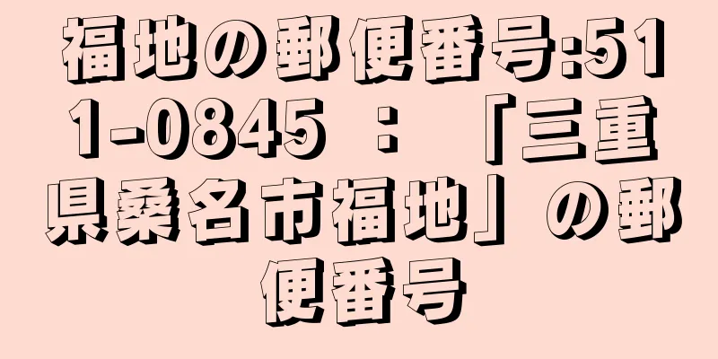 福地の郵便番号:511-0845 ： 「三重県桑名市福地」の郵便番号