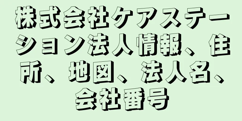 株式会社ケアステーション法人情報、住所、地図、法人名、会社番号