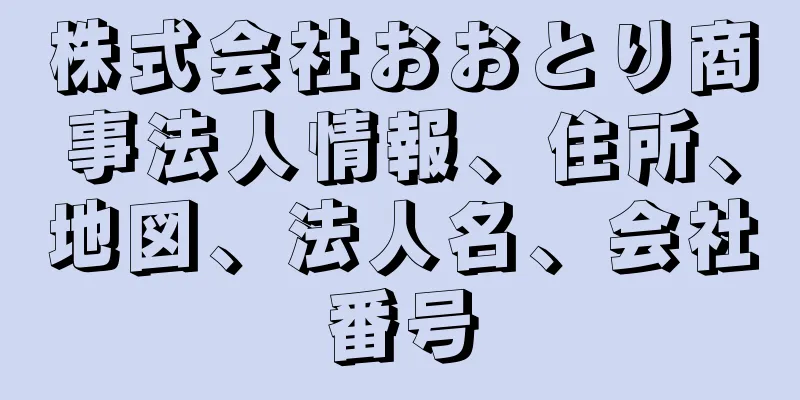 株式会社おおとり商事法人情報、住所、地図、法人名、会社番号