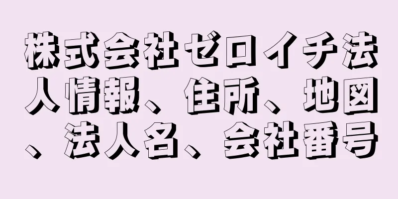 株式会社ゼロイチ法人情報、住所、地図、法人名、会社番号