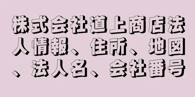 株式会社道上商店法人情報、住所、地図、法人名、会社番号