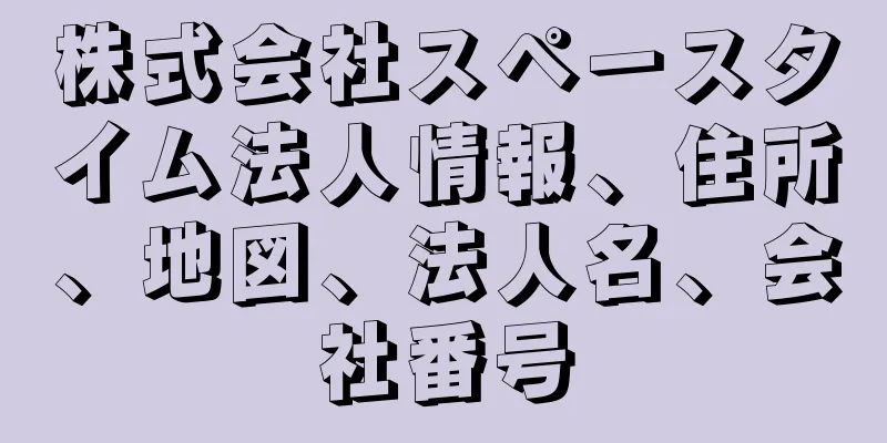 株式会社スペースタイム法人情報、住所、地図、法人名、会社番号