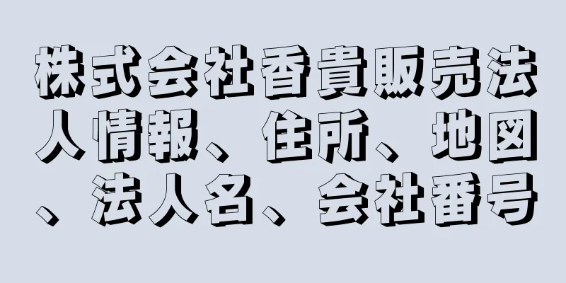 株式会社香貴販売法人情報、住所、地図、法人名、会社番号