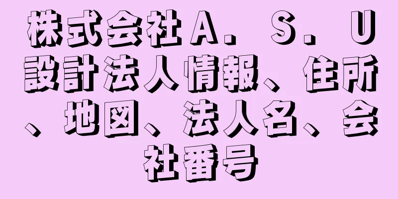 株式会社Ａ．Ｓ．Ｕ設計法人情報、住所、地図、法人名、会社番号