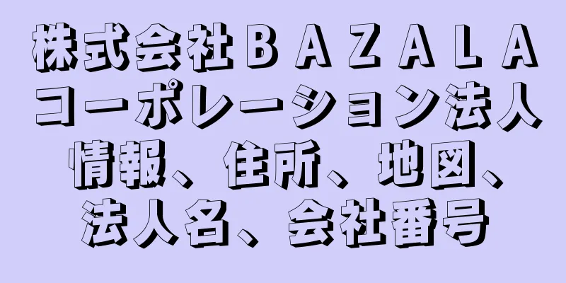 株式会社ＢＡＺＡＬＡコーポレーション法人情報、住所、地図、法人名、会社番号