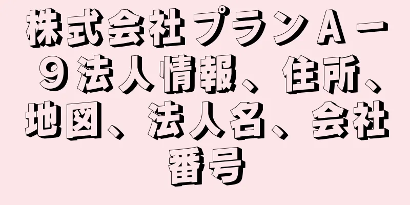 株式会社プランＡ－９法人情報、住所、地図、法人名、会社番号