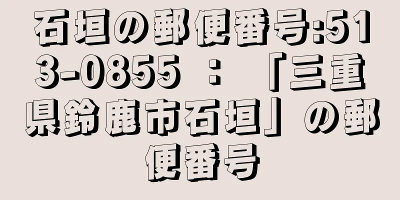 石垣の郵便番号:513-0855 ： 「三重県鈴鹿市石垣」の郵便番号