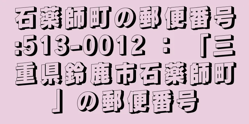 石薬師町の郵便番号:513-0012 ： 「三重県鈴鹿市石薬師町」の郵便番号