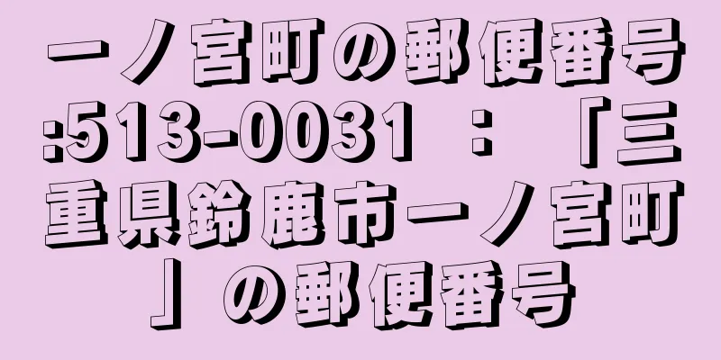 一ノ宮町の郵便番号:513-0031 ： 「三重県鈴鹿市一ノ宮町」の郵便番号