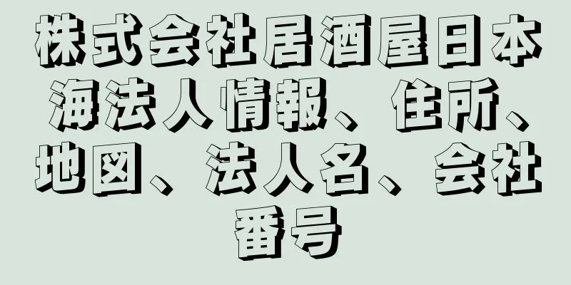 株式会社居酒屋日本海法人情報、住所、地図、法人名、会社番号