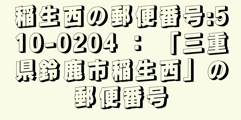 稲生西の郵便番号:510-0204 ： 「三重県鈴鹿市稲生西」の郵便番号