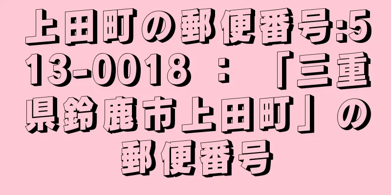 上田町の郵便番号:513-0018 ： 「三重県鈴鹿市上田町」の郵便番号