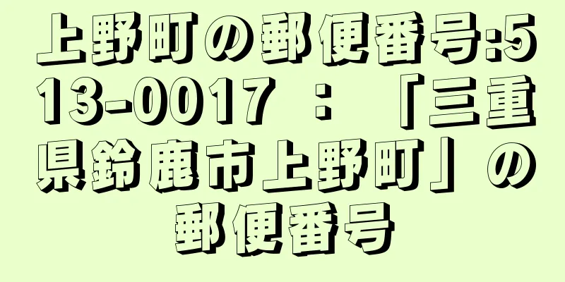 上野町の郵便番号:513-0017 ： 「三重県鈴鹿市上野町」の郵便番号