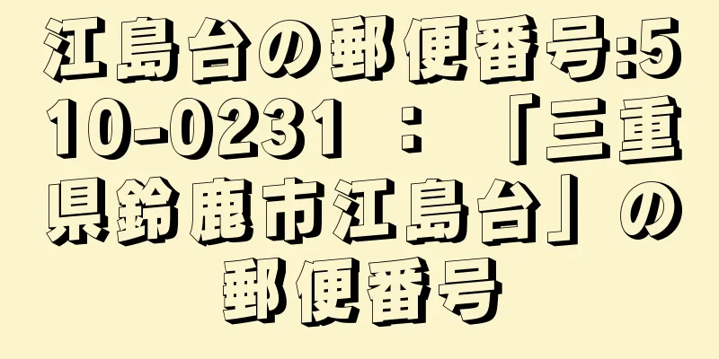 江島台の郵便番号:510-0231 ： 「三重県鈴鹿市江島台」の郵便番号